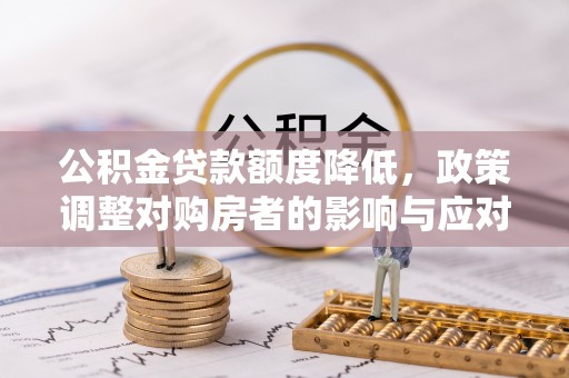 阳泉公积金贷款额度降低，政策调整对购房者的影响与应对策略