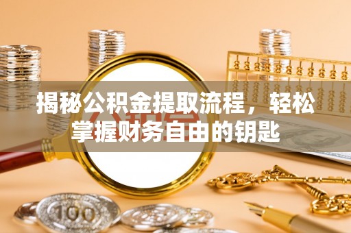 阳泉揭秘公积金提取流程，轻松掌握财务自由的钥匙
