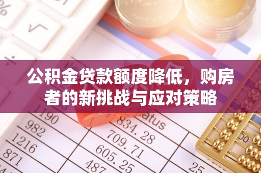 阳泉公积金贷款额度降低，购房者的新挑战与应对策略
