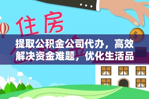 阳泉提取公积金公司代办，高效解决资金难题，优化生活品质