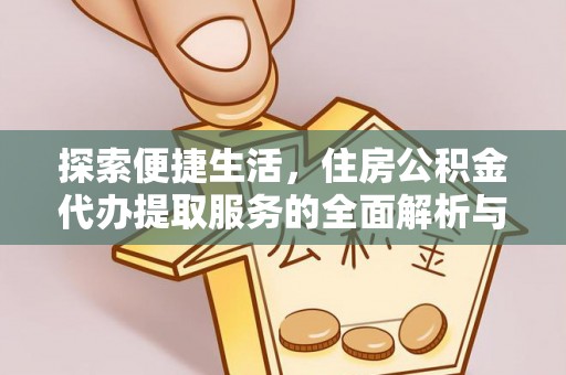 阳泉探索便捷生活，住房公积金代办提取服务的全面解析与优势