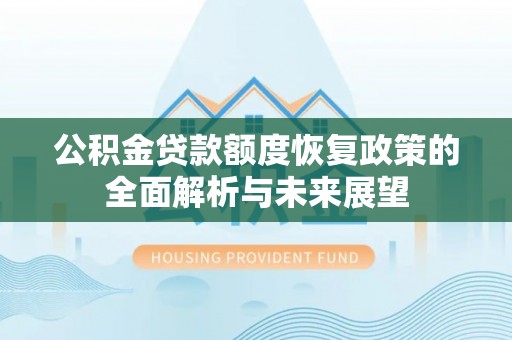 阳泉公积金贷款额度恢复政策的全面解析与未来展望
