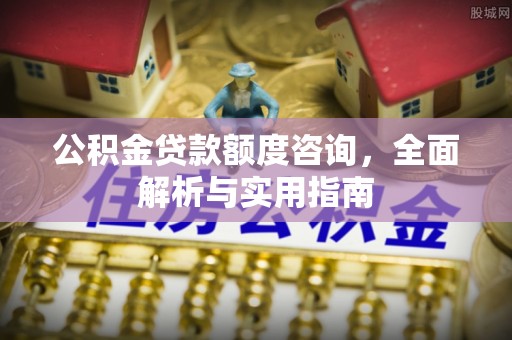 阳泉公积金贷款额度咨询，全面解析与实用指南