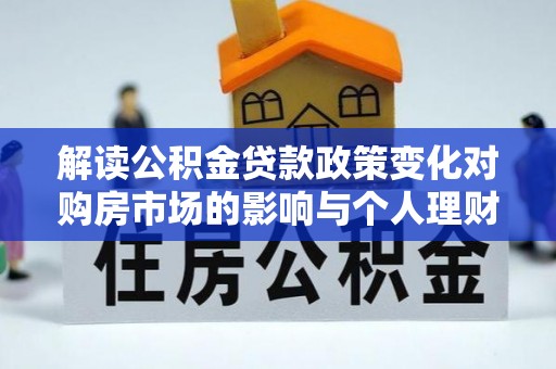 阳泉解读公积金贷款政策变化对购房市场的影响与个人理财规划的启示