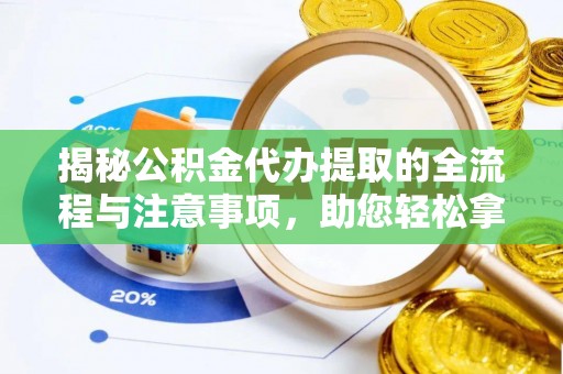 阳泉揭秘公积金代办提取的全流程与注意事项，助您轻松拿回属于自己的钱