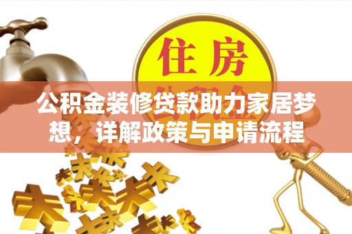 阳泉公积金装修贷款助力家居梦想，详解政策与申请流程