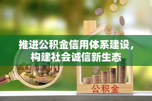 阳泉推进公积金信用体系建设，构建社会诚信新生态