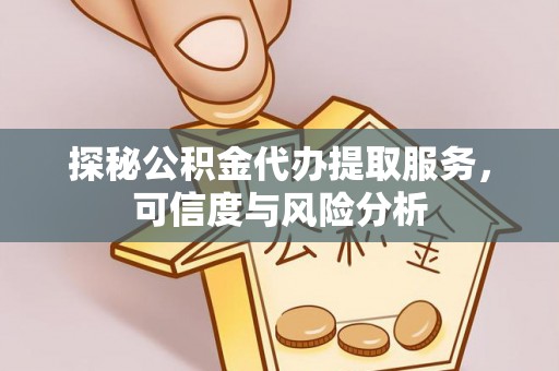 阳泉探秘公积金代办提取服务，可信度与风险分析