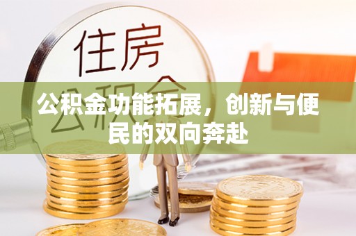 阳泉公积金功能拓展，创新与便民的双向奔赴