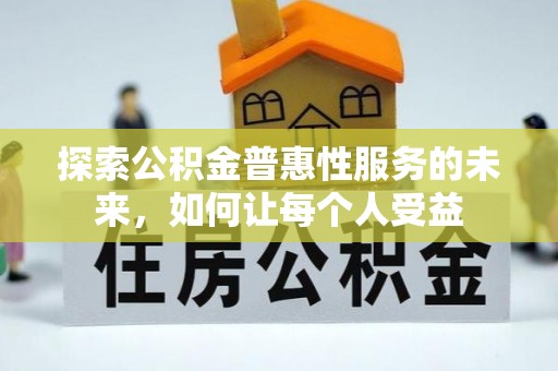 阳泉探索公积金普惠性服务的未来，如何让每个人受益