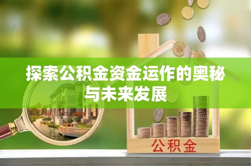阳泉探索公积金资金运作的奥秘与未来发展