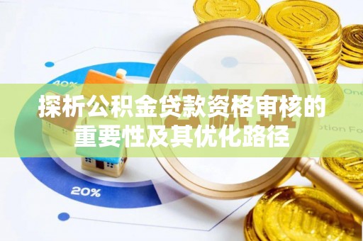 阳泉探析公积金贷款资格审核的重要性及其优化路径