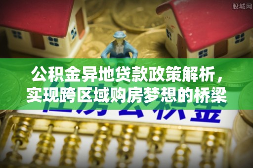阳泉公积金异地贷款政策解析，实现跨区域购房梦想的桥梁