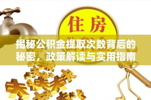 阳泉揭秘公积金提取次数背后的秘密，政策解读与实用指南