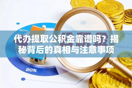 阳泉代办提取公积金靠谱吗？揭秘背后的真相与注意事项