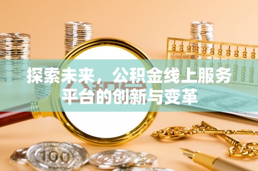 阳泉探索未来，公积金线上服务平台的创新与变革