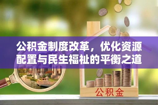 阳泉公积金制度改革，优化资源配置与民生福祉的平衡之道