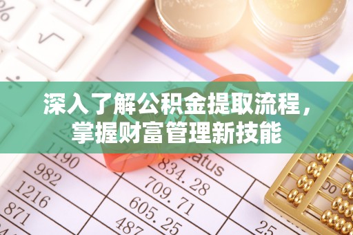 阳泉深入了解公积金提取流程，掌握财富管理新技能