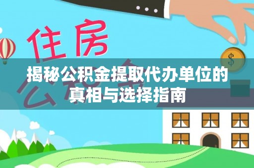 阳泉揭秘公积金提取代办单位的真相与选择指南
