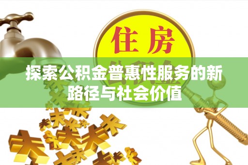 阳泉探索公积金普惠性服务的新路径与社会价值