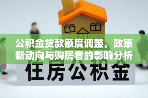 阳泉公积金贷款额度调整，政策新动向与购房者的影响分析
