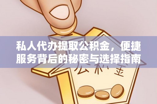 阳泉私人代办提取公积金，便捷服务背后的秘密与选择指南