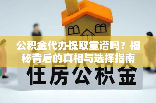 阳泉公积金代办提取靠谱吗？揭秘背后的真相与选择指南