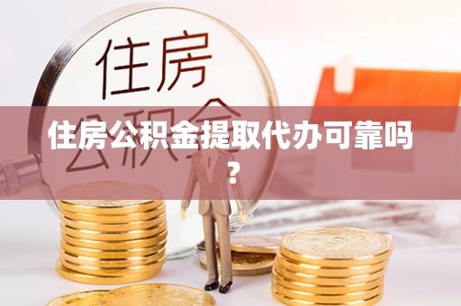 阳泉住房公积金提取代办可靠吗？