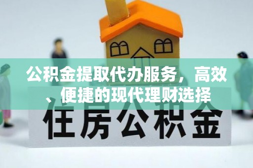 阳泉公积金提取代办服务，高效、便捷的现代理财选择
