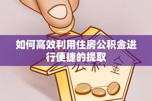 阳泉如何高效利用住房公积金进行便捷的提取