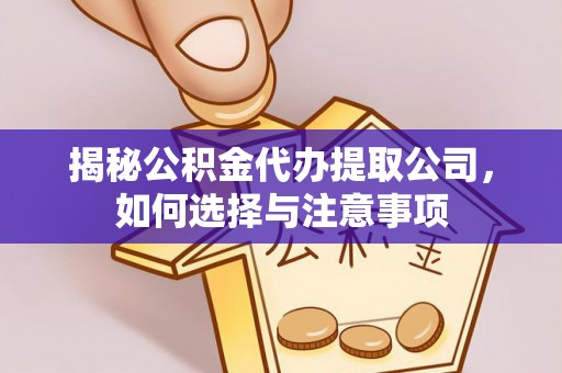 阳泉揭秘公积金代办提取公司，如何选择与注意事项