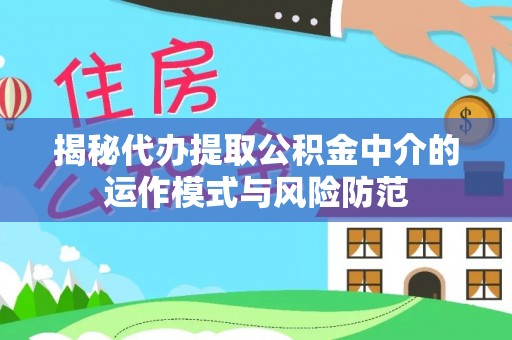 阳泉揭秘代办提取公积金中介的运作模式与风险防范
