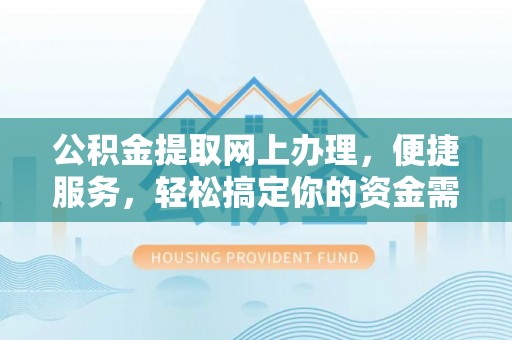 阳泉公积金提取网上办理，便捷服务，轻松搞定你的资金需求