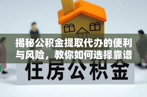 阳泉揭秘公积金提取代办的便利与风险，教你如何选择靠谱服务