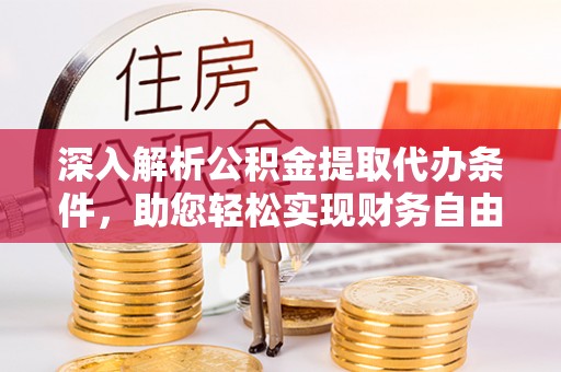 阳泉深入解析公积金提取代办条件，助您轻松实现财务自由