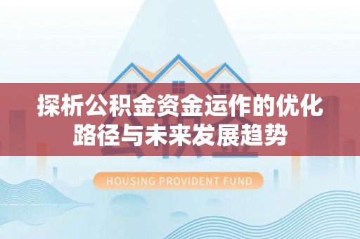 阳泉探析公积金资金运作的优化路径与未来发展趋势