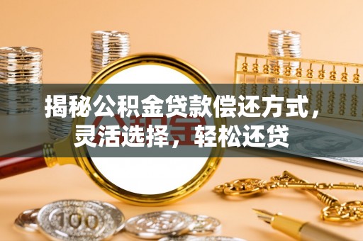 阳泉揭秘公积金贷款偿还方式，灵活选择，轻松还贷