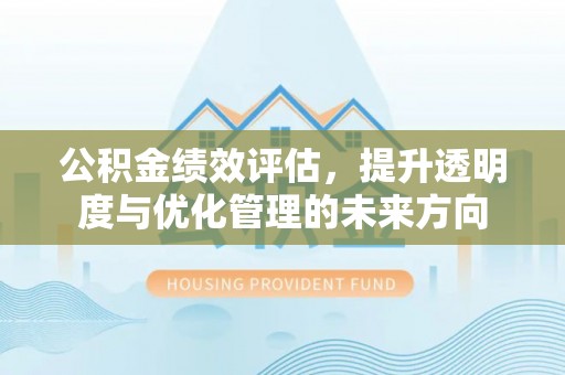 阳泉公积金绩效评估，提升透明度与优化管理的未来方向
