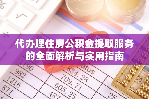 阳泉代办理住房公积金提取服务的全面解析与实用指南