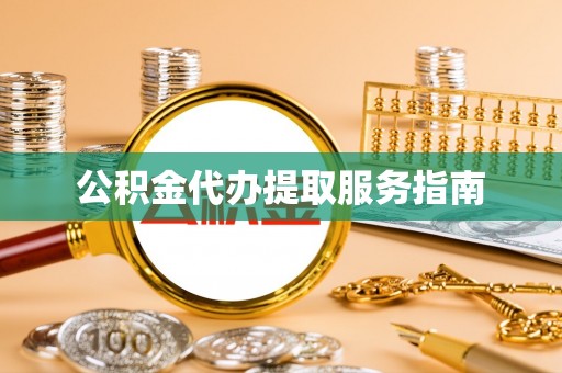 阳泉公积金代办提取服务指南
