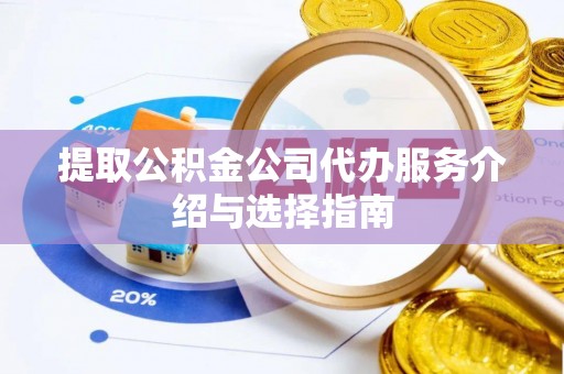 阳泉提取公积金公司代办服务介绍与选择指南