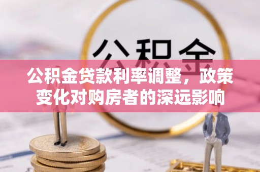 阳泉公积金贷款利率调整，政策变化对购房者的深远影响