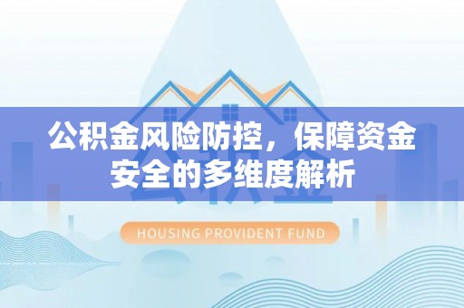 阳泉公积金风险防控，保障资金安全的多维度解析
