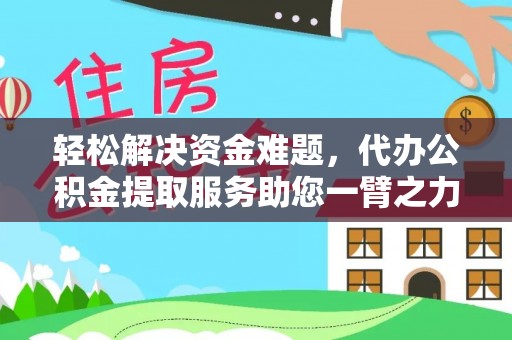 阳泉轻松解决资金难题，代办公积金提取服务助您一臂之力