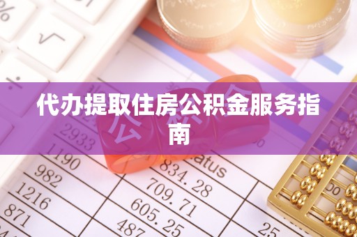 阳泉代办提取住房公积金服务指南