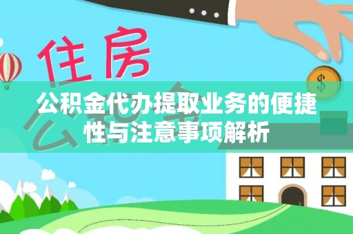 阳泉公积金代办提取业务的便捷性与注意事项解析