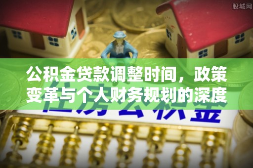 阳泉公积金贷款调整时间，政策变革与个人财务规划的深度解析