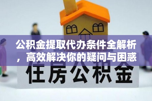 阳泉公积金提取代办条件全解析，高效解决你的疑问与困惑