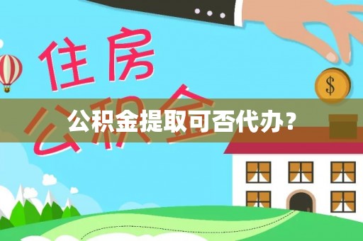 阳泉公积金提取可否代办？