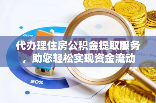 阳泉代办理住房公积金提取服务，助您轻松实现资金流动